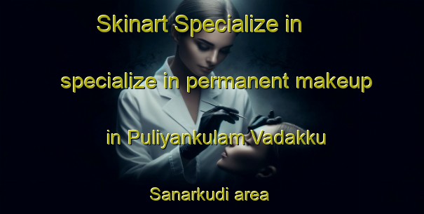 Skinart Specialize in specialize in permanent makeup in Puliyankulam Vadakku Sanarkudi area | PermanentmakeupTraining | PermanentmakeupClasses | SkinartTraining-India