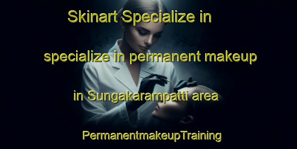 Skinart Specialize in specialize in permanent makeup in Sungakarampatti area | PermanentmakeupTraining | PermanentmakeupClasses | SkinartTraining-India