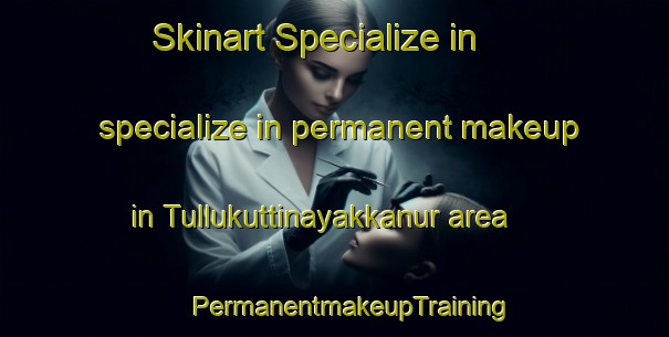 Skinart Specialize in specialize in permanent makeup in Tullukuttinayakkanur area | #PermanentmakeupTraining #PermanentmakeupClasses #SkinartTraining-India