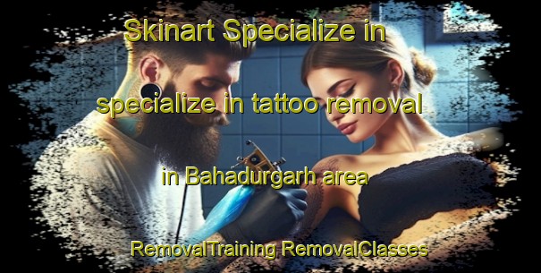 Skinart Specialize in specialize in tattoo removal in Bahadurgarh area | #RemovalTraining #RemovalClasses #SkinartTraining-India