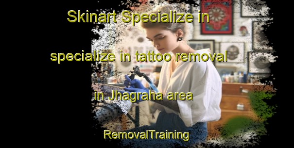 Skinart Specialize in specialize in tattoo removal in Jhagraha area | RemovalTraining | RemovalClasses | SkinartTraining-India