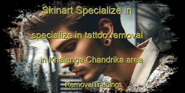 Skinart Specialize in specialize in tattoo removal in Khaianga Chandrika area | RemovalTraining | RemovalClasses | SkinartTraining-India