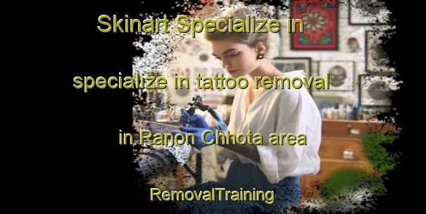 Skinart Specialize in specialize in tattoo removal in Ranon Chhota area | RemovalTraining | RemovalClasses | SkinartTraining-India