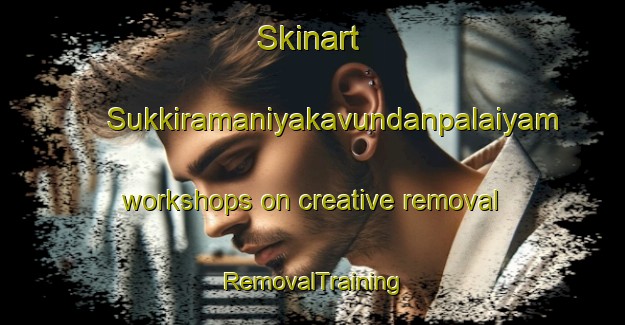 Skinart Sukkiramaniyakavundanpalaiyam workshops on creative removal | RemovalTraining | RemovalClasses | SkinartTraining-India