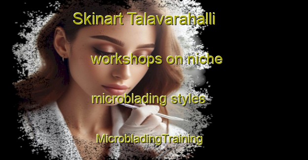 Skinart Talavarahalli workshops on niche microblading styles | MicrobladingTraining | MicrobladingClasses | SkinartTraining-India