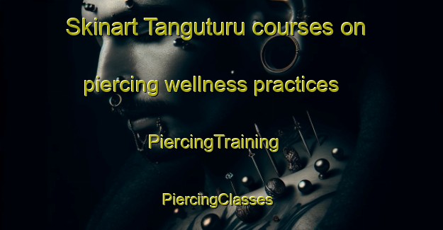 Skinart Tanguturu courses on piercing wellness practices | PiercingTraining | PiercingClasses | SkinartTraining-India