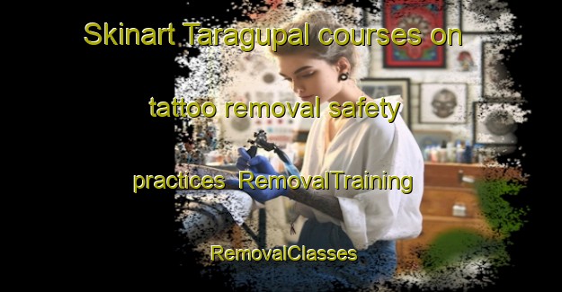 Skinart Taragupal courses on tattoo removal safety practices | RemovalTraining | RemovalClasses | SkinartTraining-India