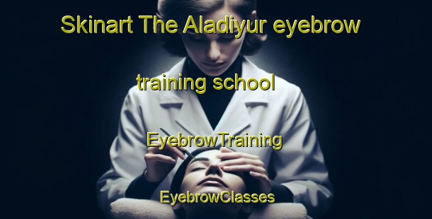 Skinart The Aladiyur eyebrow training school | EyebrowTraining | EyebrowClasses | SkinartTraining-India