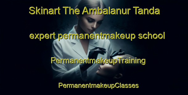 Skinart The Ambalanur Tanda expert permanentmakeup school | #PermanentmakeupTraining #PermanentmakeupClasses #SkinartTraining-India