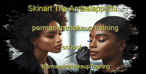 Skinart The Ambalappattu permanentmakeup training school | #PermanentmakeupTraining #PermanentmakeupClasses #SkinartTraining-India