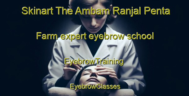 Skinart The Ambam Ranjal Penta Farm expert eyebrow school | EyebrowTraining | EyebrowClasses | SkinartTraining-India