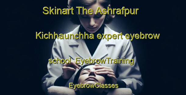Skinart The Ashrafpur Kichhaunchha expert eyebrow school | EyebrowTraining | EyebrowClasses | SkinartTraining-India