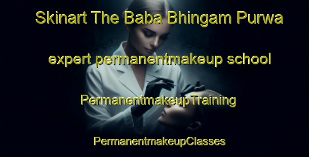 Skinart The Baba Bhingam Purwa expert permanentmakeup school | PermanentmakeupTraining | PermanentmakeupClasses | SkinartTraining-India