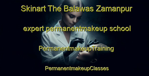 Skinart The Balawas Zamanpur expert permanentmakeup school | PermanentmakeupTraining | PermanentmakeupClasses | SkinartTraining-India
