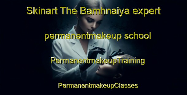 Skinart The Bamhnaiya expert permanentmakeup school | #PermanentmakeupTraining #PermanentmakeupClasses #SkinartTraining-India