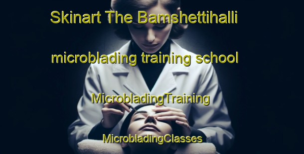 Skinart The Bamshettihalli microblading training school | #MicrobladingTraining #MicrobladingClasses #SkinartTraining-India