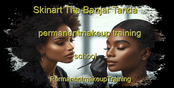 Skinart The Banjar Tanda permanentmakeup training school | #PermanentmakeupTraining #PermanentmakeupClasses #SkinartTraining-India