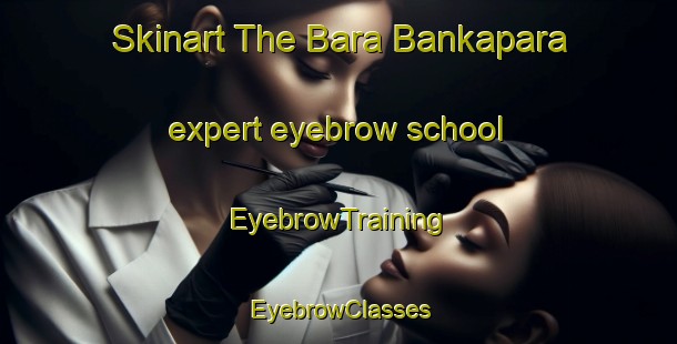 Skinart The Bara Bankapara expert eyebrow school | EyebrowTraining | EyebrowClasses | SkinartTraining-India