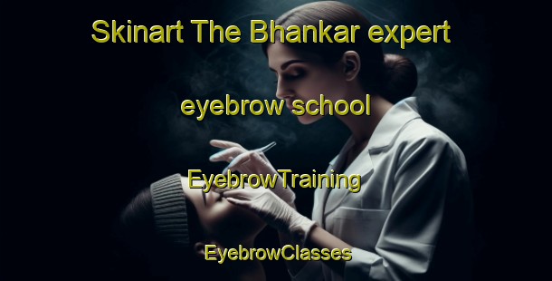 Skinart The Bhankar expert eyebrow school | EyebrowTraining | EyebrowClasses | SkinartTraining-India