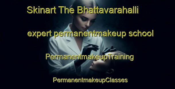 Skinart The Bhattavarahalli expert permanentmakeup school | PermanentmakeupTraining | PermanentmakeupClasses | SkinartTraining-India