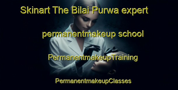 Skinart The Bilai Purwa expert permanentmakeup school | #PermanentmakeupTraining #PermanentmakeupClasses #SkinartTraining-India