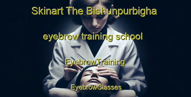 Skinart The Bishunpurbigha eyebrow training school | EyebrowTraining | EyebrowClasses | SkinartTraining-India