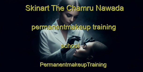 Skinart The Chamru Nawada permanentmakeup training school | PermanentmakeupTraining | PermanentmakeupClasses | SkinartTraining-India