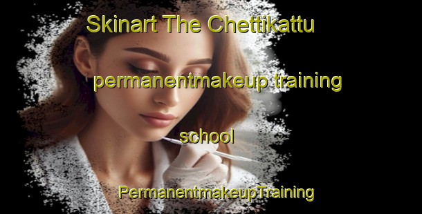 Skinart The Chettikattu permanentmakeup training school | PermanentmakeupTraining | PermanentmakeupClasses | SkinartTraining-India