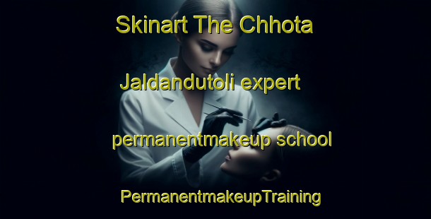 Skinart The Chhota Jaldandutoli expert permanentmakeup school | PermanentmakeupTraining | PermanentmakeupClasses | SkinartTraining-India