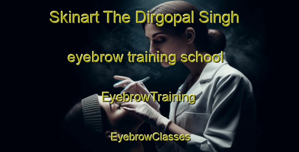 Skinart The Dirgopal Singh eyebrow training school | EyebrowTraining | EyebrowClasses | SkinartTraining-India