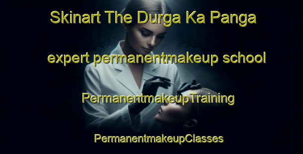 Skinart The Durga Ka Panga expert permanentmakeup school | #PermanentmakeupTraining #PermanentmakeupClasses #SkinartTraining-India