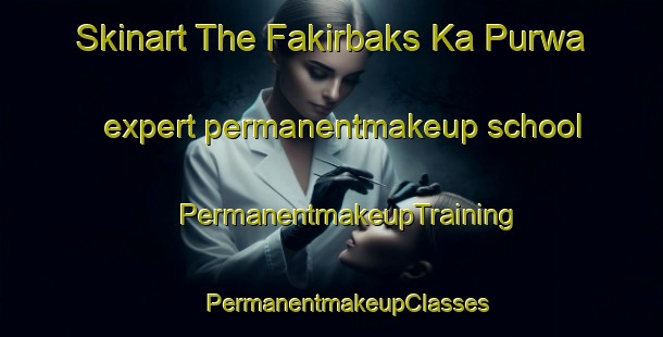 Skinart The Fakirbaks Ka Purwa expert permanentmakeup school | #PermanentmakeupTraining #PermanentmakeupClasses #SkinartTraining-India