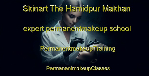 Skinart The Hamidpur Makhan expert permanentmakeup school | #PermanentmakeupTraining #PermanentmakeupClasses #SkinartTraining-India