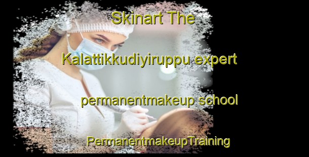 Skinart The Kalattikkudiyiruppu expert permanentmakeup school | PermanentmakeupTraining | PermanentmakeupClasses | SkinartTraining-India