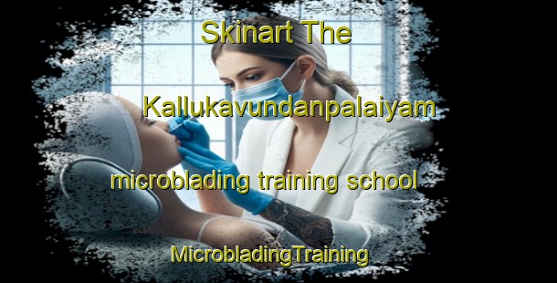 Skinart The Kallukavundanpalaiyam microblading training school | MicrobladingTraining | MicrobladingClasses | SkinartTraining-India