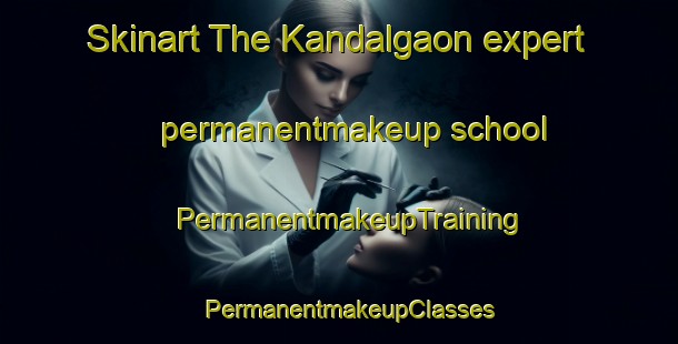Skinart The Kandalgaon expert permanentmakeup school | PermanentmakeupTraining | PermanentmakeupClasses | SkinartTraining-India
