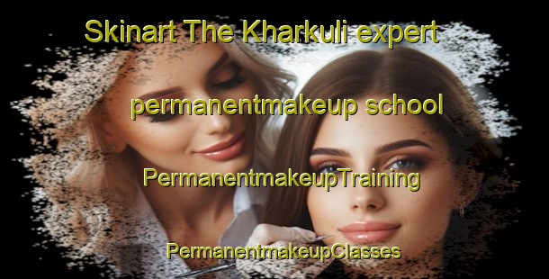 Skinart The Kharkuli expert permanentmakeup school | PermanentmakeupTraining | PermanentmakeupClasses | SkinartTraining-India