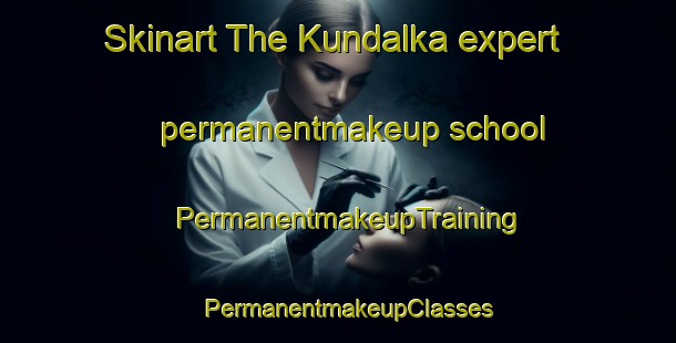 Skinart The Kundalka expert permanentmakeup school | PermanentmakeupTraining | PermanentmakeupClasses | SkinartTraining-India