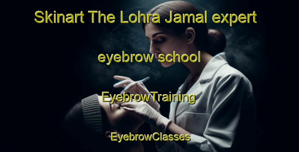 Skinart The Lohra Jamal expert eyebrow school | EyebrowTraining | EyebrowClasses | SkinartTraining-India