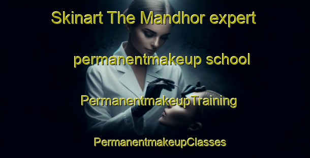 Skinart The Mandhor expert permanentmakeup school | PermanentmakeupTraining | PermanentmakeupClasses | SkinartTraining-India