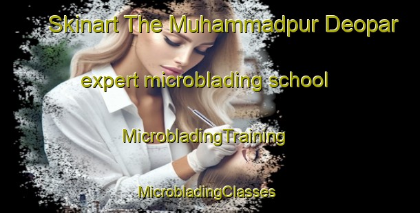 Skinart The Muhammadpur Deopar expert microblading school | MicrobladingTraining | MicrobladingClasses | SkinartTraining-India