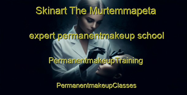 Skinart The Murtemmapeta expert permanentmakeup school | PermanentmakeupTraining | PermanentmakeupClasses | SkinartTraining-India