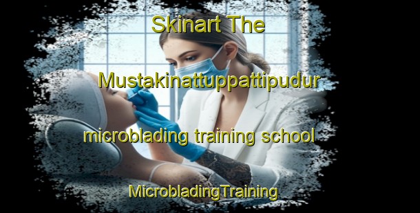 Skinart The Mustakinattuppattipudur microblading training school | MicrobladingTraining | MicrobladingClasses | SkinartTraining-India