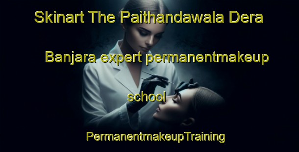 Skinart The Paithandawala Dera Banjara expert permanentmakeup school | #PermanentmakeupTraining #PermanentmakeupClasses #SkinartTraining-India