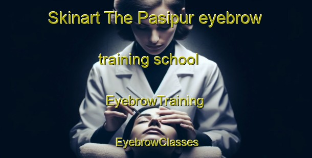 Skinart The Pasipur eyebrow training school | EyebrowTraining | EyebrowClasses | SkinartTraining-India