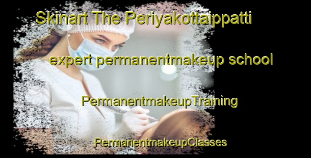 Skinart The Periyakottaippatti expert permanentmakeup school | PermanentmakeupTraining | PermanentmakeupClasses | SkinartTraining-India