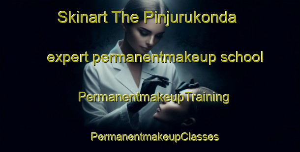 Skinart The Pinjurukonda expert permanentmakeup school | PermanentmakeupTraining | PermanentmakeupClasses | SkinartTraining-India