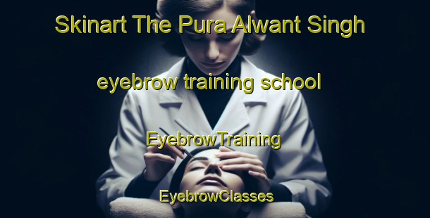 Skinart The Pura Alwant Singh eyebrow training school | EyebrowTraining | EyebrowClasses | SkinartTraining-India