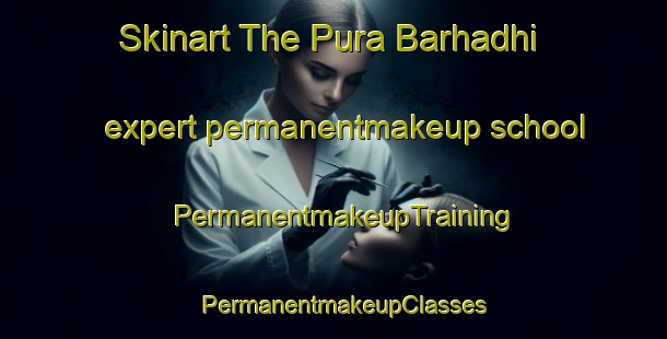 Skinart The Pura Barhadhi expert permanentmakeup school | PermanentmakeupTraining | PermanentmakeupClasses | SkinartTraining-India