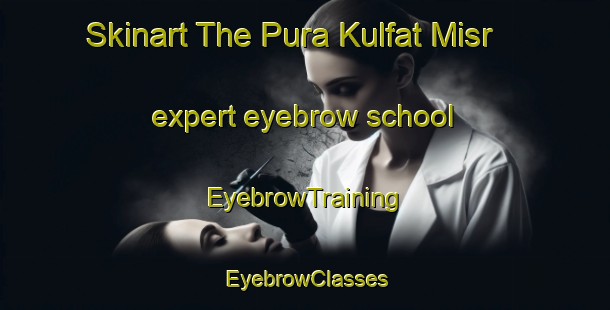 Skinart The Pura Kulfat Misr expert eyebrow school | EyebrowTraining | EyebrowClasses | SkinartTraining-India